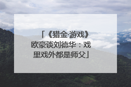 《猎金·游戏》欧豪谈刘德华：戏里戏外都是师父