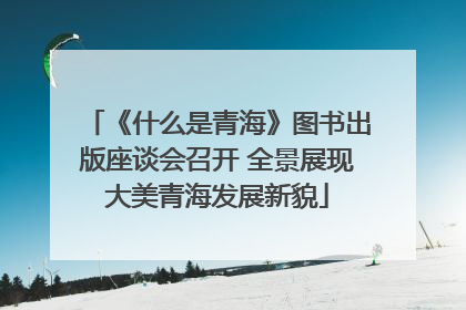 《什么是青海》图书出版座谈会召开 全景展现大美青海发展新貌