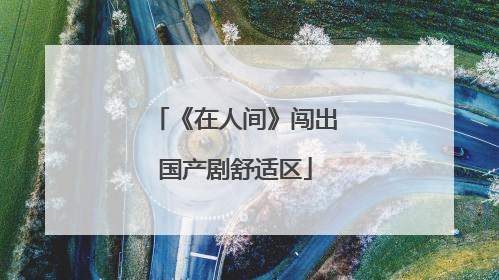 《在人间》闯出国产剧舒适区