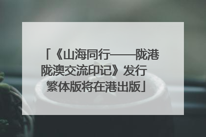 《山海同行——陇港陇澳交流印记》发行 繁体版将在港出版