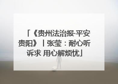 《贵州法治报·平安贵阳》丨张莹：耐心听诉求 用心解烦忧