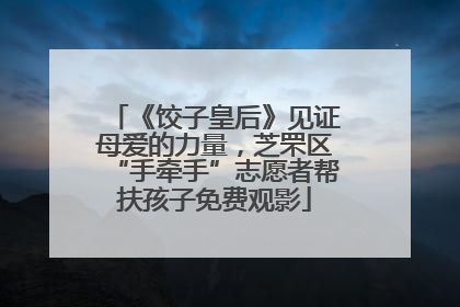 《饺子皇后》见证母爱的力量，芝罘区“手牵手”志愿者帮扶孩子免费观影