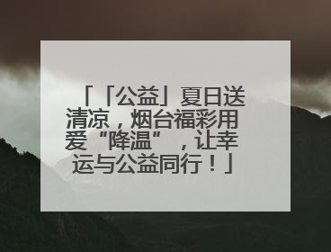 「公益」夏日送清凉，烟台福彩用爱“降温”，让幸运与公益同行！