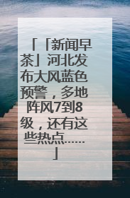 「新闻早茶」河北发布大风蓝色预警，多地阵风7到8级，还有这些热点……