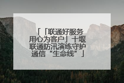 「联通好服务 用心为客户」十堰联通防汛演练守护通信“生命线”