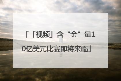 「视频」含“金”量10亿美元比赛即将来临