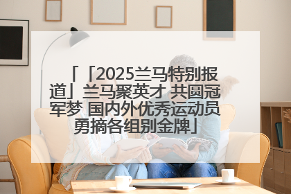 「2025兰马特别报道」兰马聚英才 共圆冠军梦 国内外优秀运动员勇摘各组别金牌