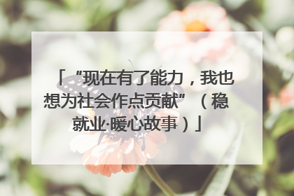 “现在有了能力，我也想为社会作点贡献”（稳就业·暖心故事）