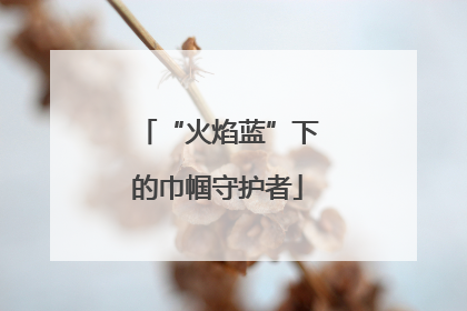 “火焰蓝”下的巾帼守护者