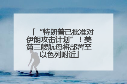 “特朗普已批准对伊朗攻击计划”！美第三艘航母将部署至以色列附近