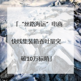 “丝路海运”电商快线集装箱吞吐量突破10万标箱