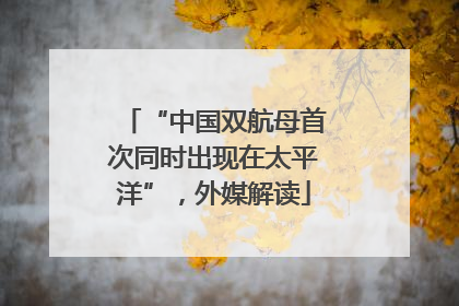 “中国双航母首次同时出现在太平洋”，外媒解读