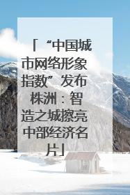 “中国城市网络形象指数”发布 株洲：智造之城擦亮中部经济名片
