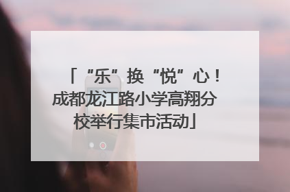 “乐”换“悦”心！成都龙江路小学高翔分校举行集市活动