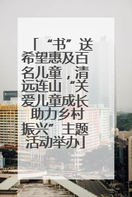 “书”送希望惠及百名儿童，清远连山“关爱儿童成长 助力乡村振兴”主题活动举办