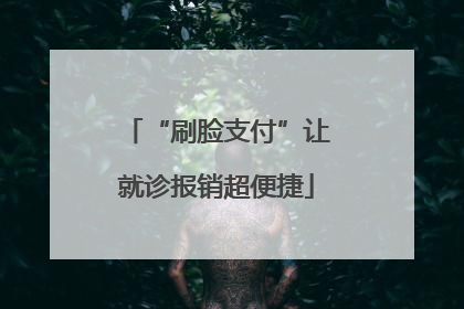 “刷脸支付”让就诊报销超便捷