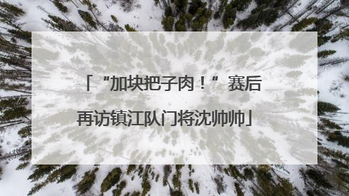 “加块把子肉！”赛后再访镇江队门将沈帅帅