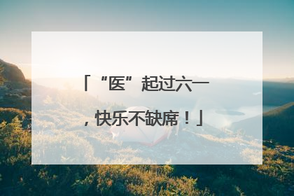 “医”起过六一，快乐不缺席！