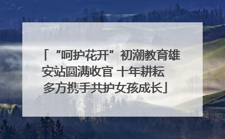 “呵护花开”初潮教育雄安站圆满收官 十年耕耘 多方携手共护女孩成长