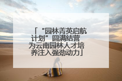 “园林菁英启航计划”圆满结营 为云南园林人才培养注入强劲动力