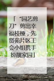 “园艺剪刀”剪出幸福枝桠，先贤苑片区工会小组携手扮靓家园