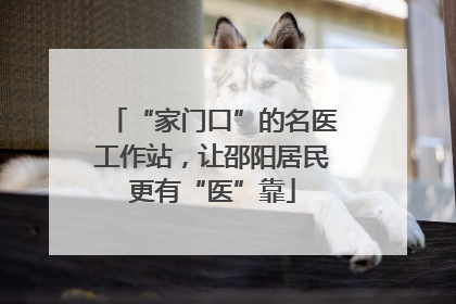 “家门口”的名医工作站，让邵阳居民更有“医”靠