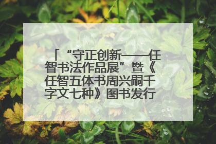 “守正创新——任智书法作品展”暨《任智五体书周兴嗣千字文七种》图书发行仪式在京举