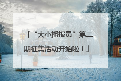 “大小播报员”第二期征集活动开始啦！