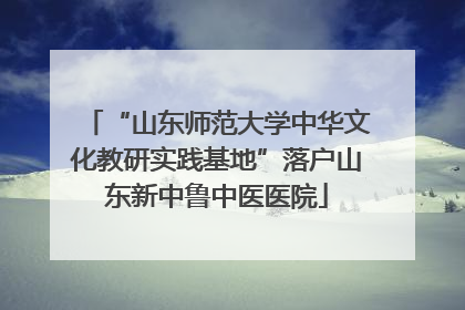“山东师范大学中华文化教研实践基地”落户山东新中鲁中医医院