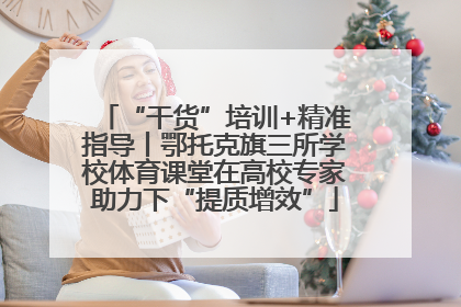 “干货”培训+精准指导丨鄂托克旗三所学校体育课堂在高校专家助力下“提质增效”