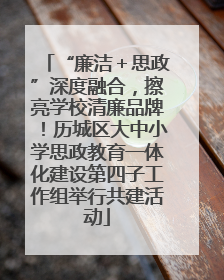 “廉洁＋思政”深度融合，擦亮学校清廉品牌！历城区大中小学思政教育一体化建设第四子工作组举行共建活动