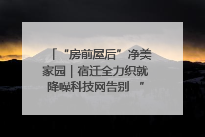 “房前屋后”净美家园｜宿迁全力织就降噪科技网告别 “声” 烦恼
