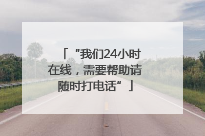 “我们24小时在线，需要帮助请随时打电话”