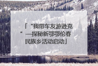 “我带车友游逊克”—探秘新鄂鄂伦春民族乡活动启动