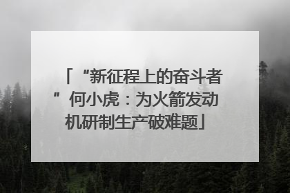 “新征程上的奋斗者”何小虎：为火箭发动机研制生产破难题