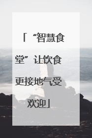 “智慧食堂”让饮食更接地气受欢迎
