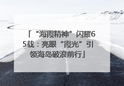 “海霞精神”闪耀65载：亮眼“霞光”引领海岛破浪前行