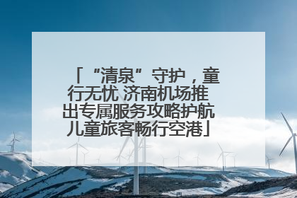 “清泉”守护，童行无忧 济南机场推出专属服务攻略护航儿童旅客畅行空港