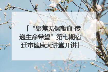 “聚焦无偿献血 传递生命希望”第七期宿迁市健康大讲堂开讲