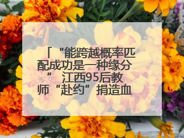 “能跨越概率匹配成功是一种缘分” 江西95后教师“赴约”捐造血干细胞