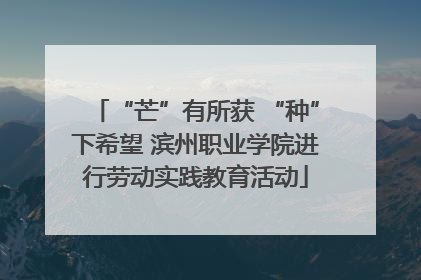“芒”有所获 “种”下希望 滨州职业学院进行劳动实践教育活动