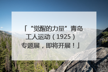 “觉醒的力量”青岛工人运动（1925）专题展，即将开展！
