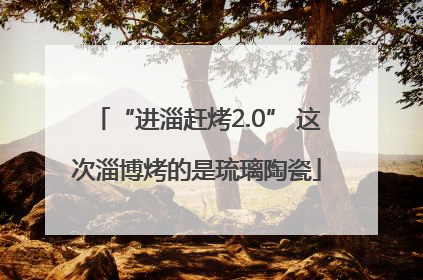 “进淄赶烤2.0” 这次淄博烤的是琉璃陶瓷