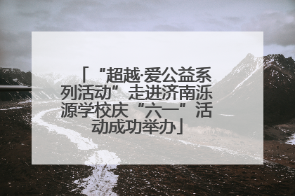 “超越·爱公益系列活动”走进济南泺源学校庆“六一”活动成功举办