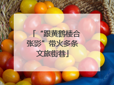 “跟黄鹤楼合张影”带火多条文旅街巷