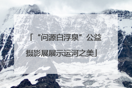“问源白浮泉”公益摄影展展示运河之美