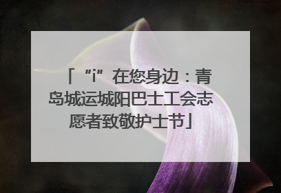 “i”在您身边：青岛城运城阳巴士工会志愿者致敬护士节