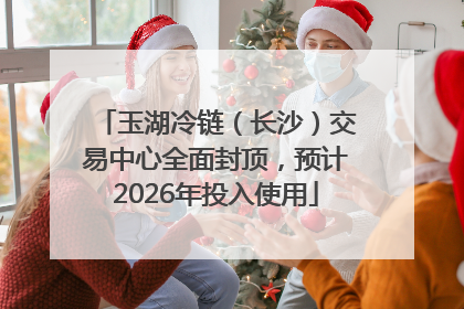 玉湖冷链（长沙）交易中心全面封顶，预计2026年投入使用