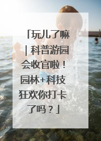 玩儿了嘛｜科普游园会收官啦！园林+科技狂欢你打卡了吗？