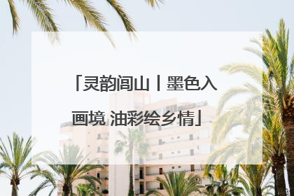 灵韵闾山丨墨色入画境 油彩绘乡情